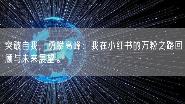 突破自我,勇攀高峰:我在小红书的万粉之路回顾与未来展望。