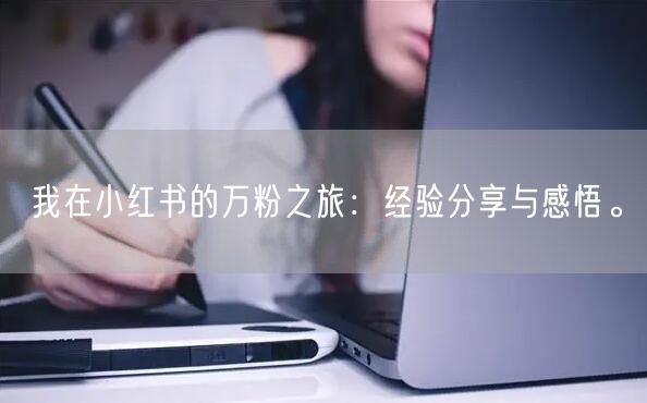 我在小红书的万粉之旅:经验分享与感悟。