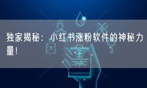 独家揭秘:小红书涨粉软件的神秘力量!