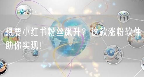 想要小红书粉丝飙升?这款涨粉软件助你实现!
