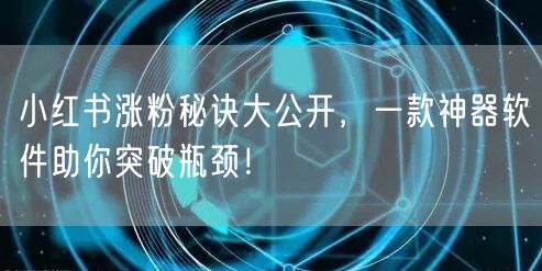 小红书涨粉秘诀大公开,一款神器软件助你突破瓶颈!