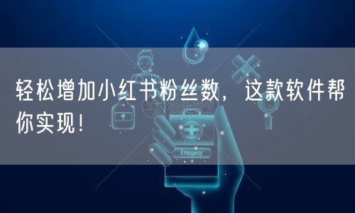 轻松增加小红书粉丝数,这款软件帮你实现!