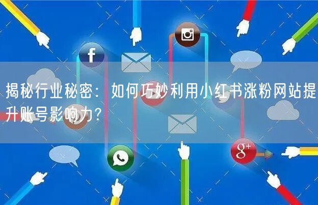 揭秘行业秘密:如何巧妙利用小红书涨粉网站提升账号影响力?