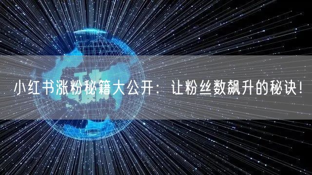小红书涨粉秘籍大公开:让粉丝数飙升的秘诀!