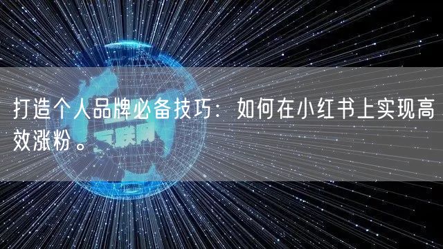 打造个人品牌必备技巧:如何在小红书上实现高效涨粉。