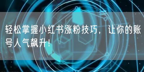 轻松掌握小红书涨粉技巧,让你的账号人气飙升!