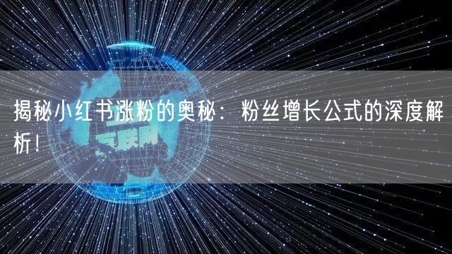 揭秘小红书涨粉的奥秘:粉丝增长公式的深度解析!