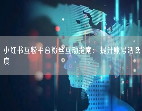 小红书互粉平台粉丝互动指南:提升账号活跃度