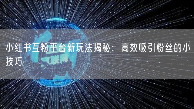 小红书互粉平台新玩法揭秘:高效吸引粉丝的小技巧