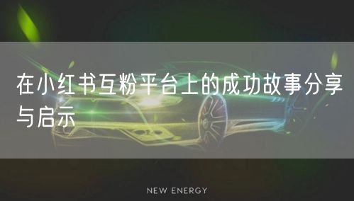 在小红书互粉平台上的成功故事分享与启示