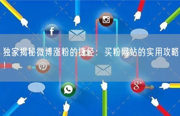 独家揭秘微博涨粉的捷径：买粉网站的实用攻略！