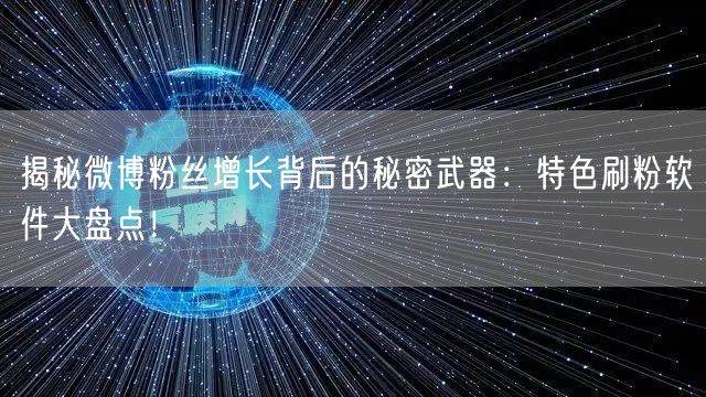 揭秘微博粉丝增长背后的秘密武器：特色刷粉软件大盘点！