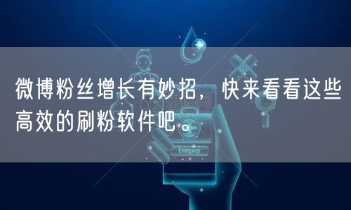 微博粉丝增长有妙招，快来看看这些高效的刷粉软件吧。