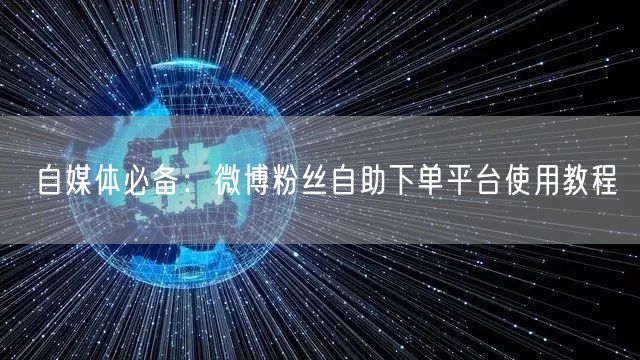 自媒体必备:微博粉丝自助下单平台使用教程