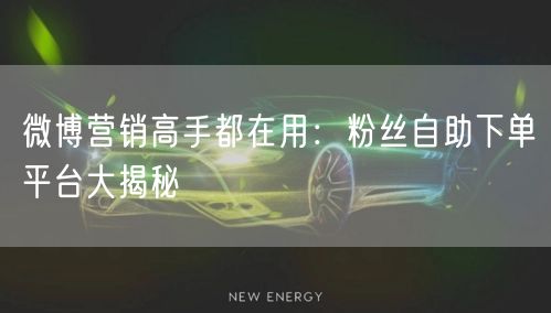 微博营销高手都在用:粉丝自助下单平台大揭秘