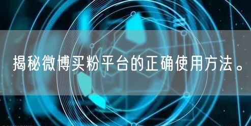 揭秘微博买粉平台的正确使用方法。