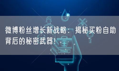 微博粉丝增长新战略:揭秘买粉自助背后的秘密武器!
