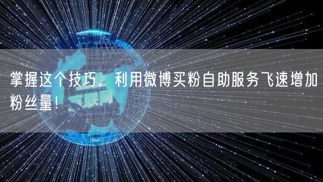 掌握这个技巧，利用微博买粉自助服务飞速增加粉丝量！