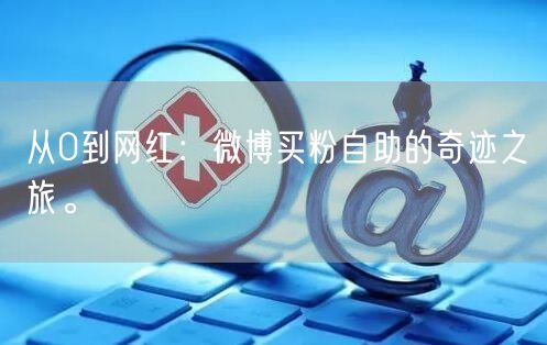 从0到网红：微博买粉自助的奇迹之旅。