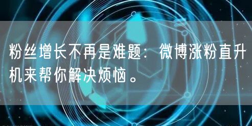 粉丝增长不再是难题：微博涨粉直升机来帮你解决烦恼。