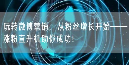 玩转微博营销,从粉丝增长开始——涨粉直升机助你成功!