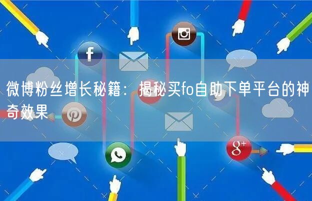 微博粉丝增长秘籍：揭秘买fo自助下单平台的神奇效果