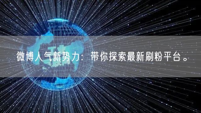 微博人气新势力:带你探索最新刷粉平台。