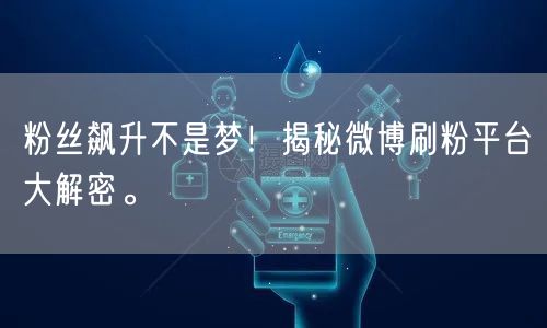 粉丝飙升不是梦!揭秘微博刷粉平台大解密。