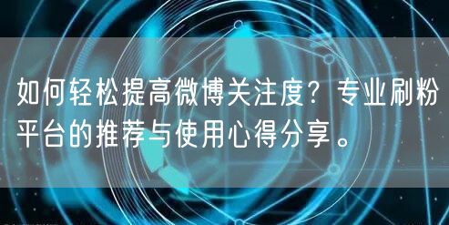 如何轻松提高微博关注度?专业刷粉平台的推荐与使用心得分享。
