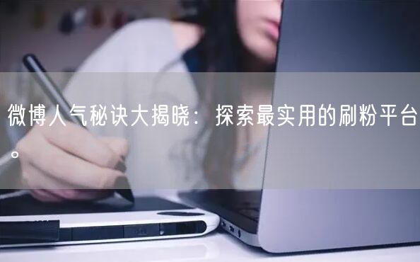 微博人气秘诀大揭晓：探索最实用的刷粉平台。