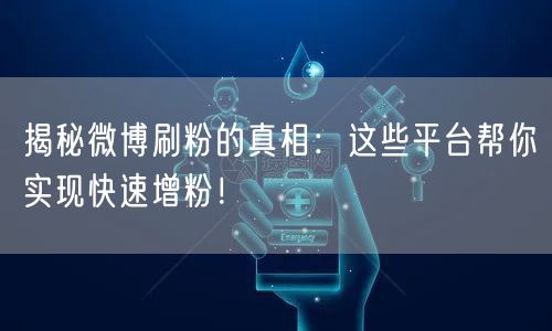 揭秘微博刷粉的真相:这些平台帮你实现快速增粉!
