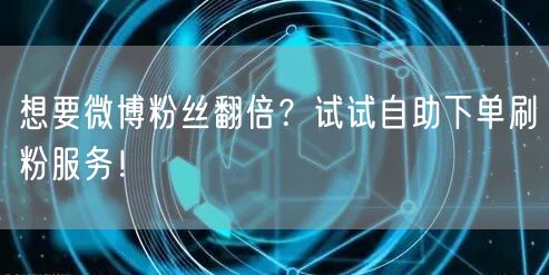 想要微博粉丝翻倍？试试自助下单刷粉服务！