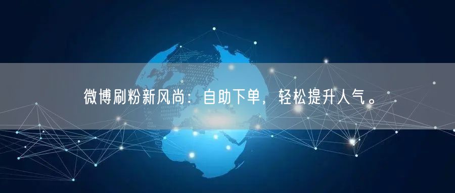 微博刷粉新风尚：自助下单，轻松提升人气。