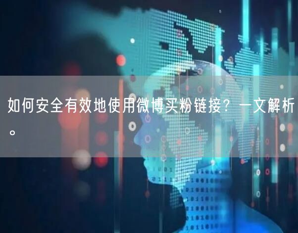 如何安全有效地使用微博买粉链接?一文解析。