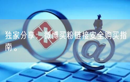 独家分享:微博买粉链接安全购买指南。