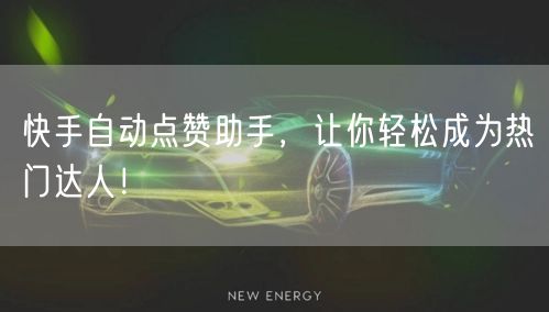 快手自动点赞助手,让你轻松成为热门达人!