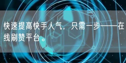 快速提高快手人气，只需一步——在线刷赞平台。