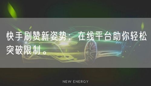 快手刷赞新姿势:在线平台助你轻松突破限制。