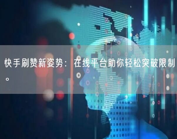 快手刷赞新姿势:在线平台助你轻松突破限制。