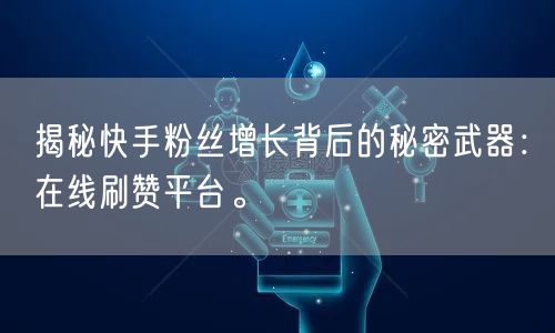 揭秘快手粉丝增长背后的秘密武器：在线刷赞平台。