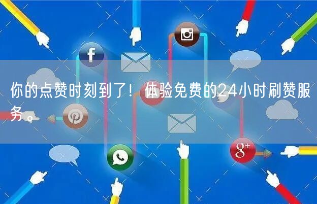 你的点赞时刻到了!体验免费的24小时刷赞服务。