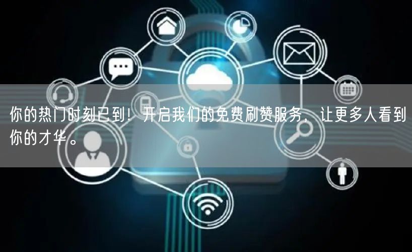 你的热门时刻已到！开启我们的免费刷赞服务，让更多人看到你的才华。