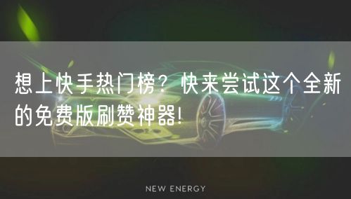 想上快手热门榜?快来尝试这个全新的免费版刷赞神器!