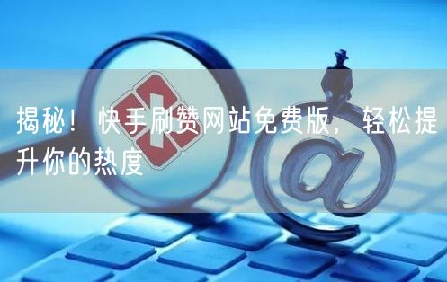 揭秘!快手刷赞网站免费版,轻松提升你的热度