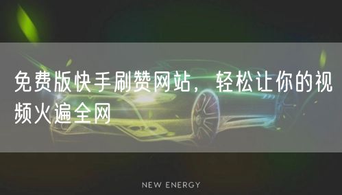 免费版快手刷赞网站,轻松让你的视频火遍全网