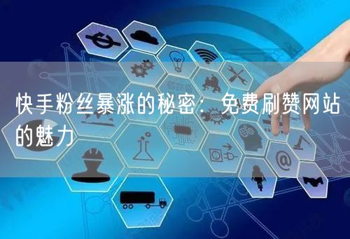 快手粉丝暴涨的秘密:免费刷赞网站的魅力