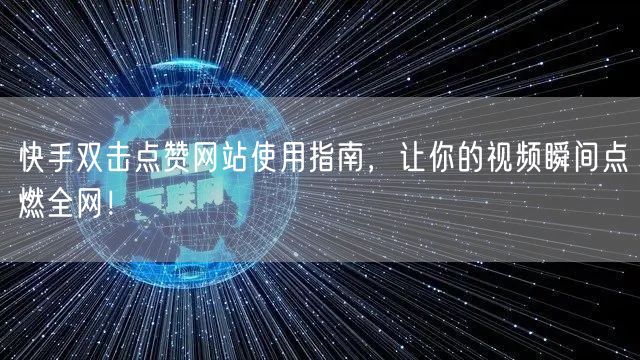 快手双击点赞网站使用指南,让你的视频瞬间点燃全网!