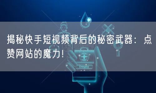 揭秘快手短视频背后的秘密武器:点赞网站的魔力!