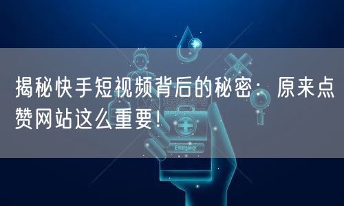 揭秘快手短视频背后的秘密:原来点赞网站这么重要!
