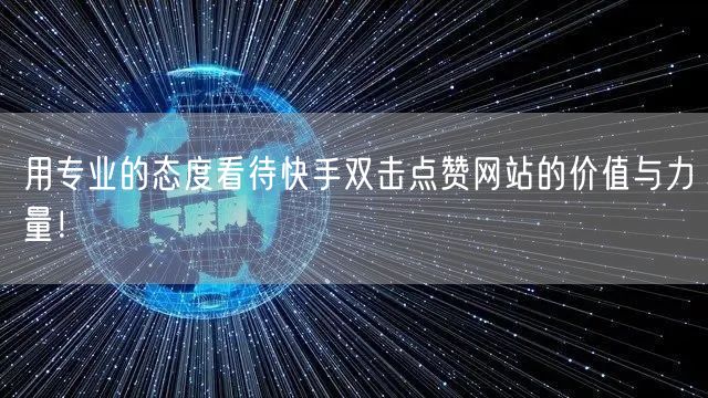 用专业的态度看待快手双击点赞网站的价值与力量!
